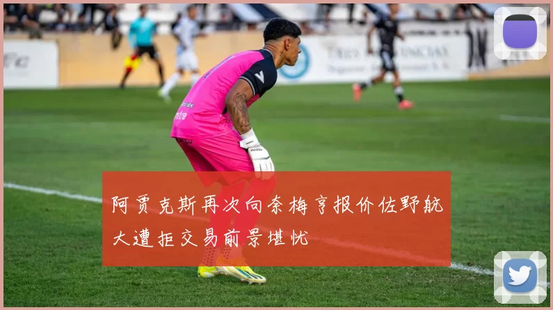 阿贾克斯再次向奈梅亨报价佐野航大遭拒交易前景堪忧