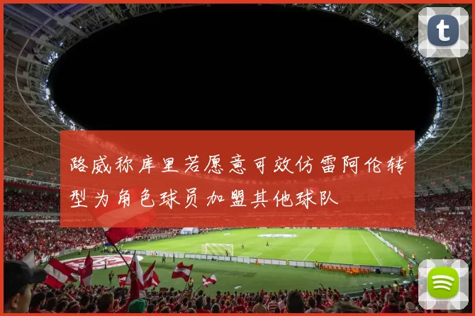 路威称库里若愿意可效仿雷阿伦转型为角色球员加盟其他球队