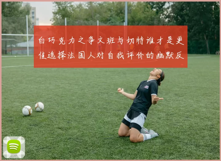 白巧克力之争文班与切特谁才是更佳选择法国人对自我评价的幽默反思