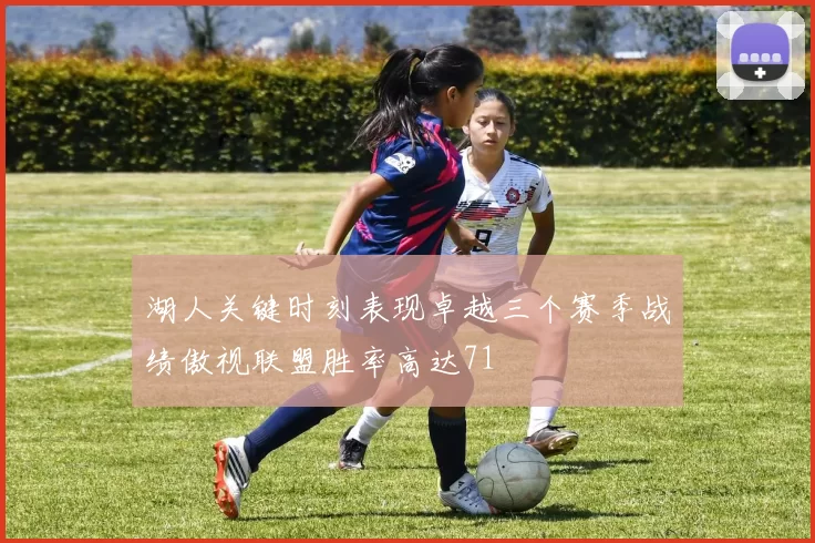 湖人关键时刻表现卓越三个赛季战绩傲视联盟胜率高达71