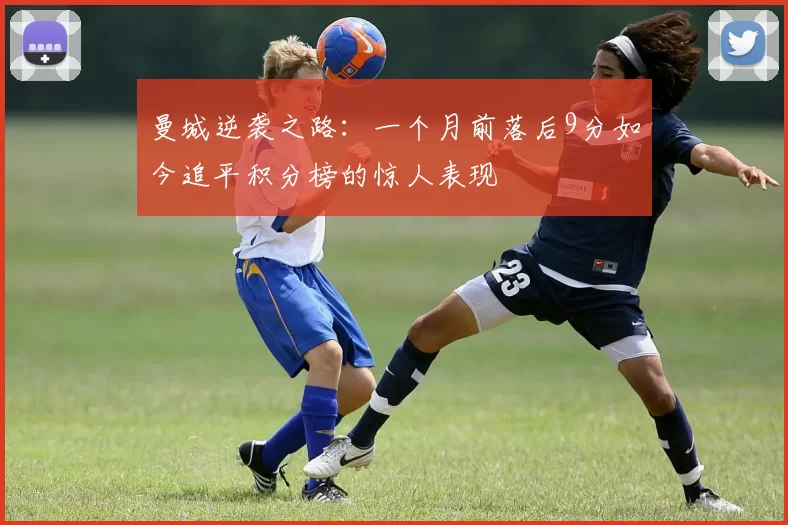曼城逆袭之路：一个月前落后9分如今追平积分榜的惊人表现