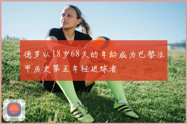 德罗以18岁68天的年龄成为巴黎法甲历史第五年轻进球者