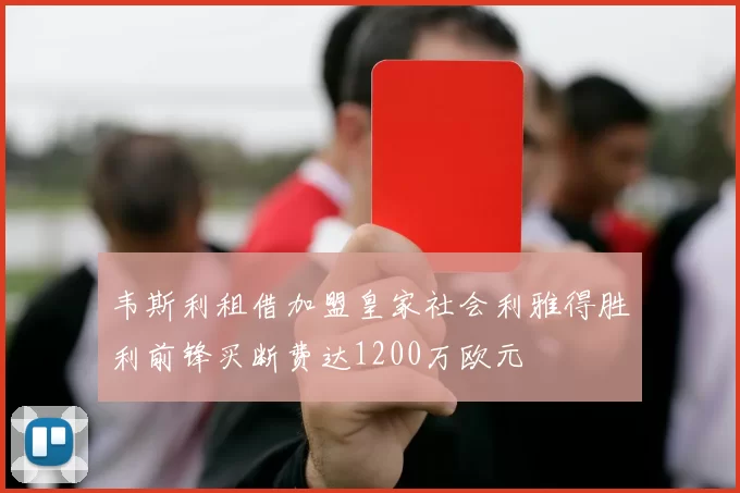 韦斯利租借加盟皇家社会利雅得胜利前锋买断费达1200万欧元