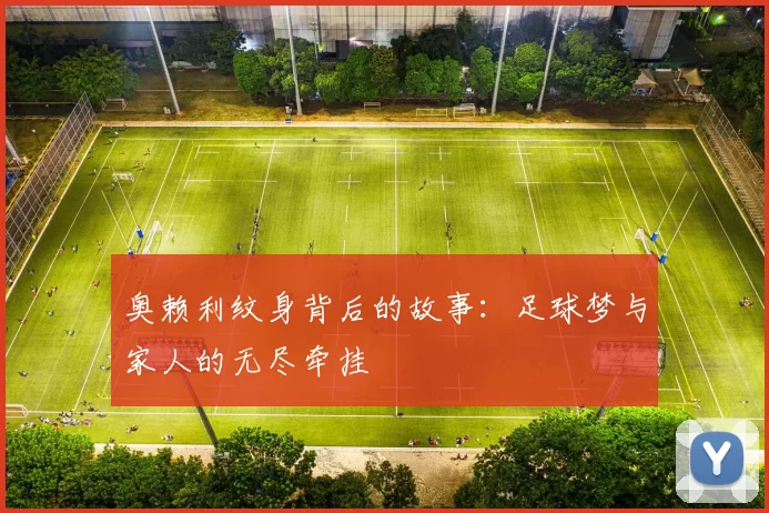 奥赖利纹身背后的故事：足球梦与家人的无尽牵挂